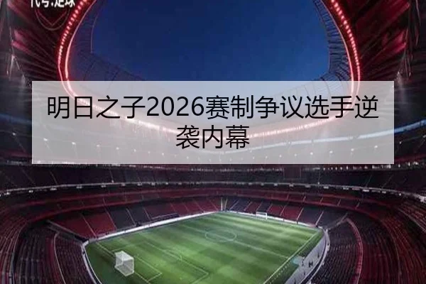 明日之子2026赛制争议选手逆袭内幕